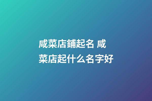 咸菜店鋪起名 咸菜店起什么名字好-第1張-店鋪起名-玄機派